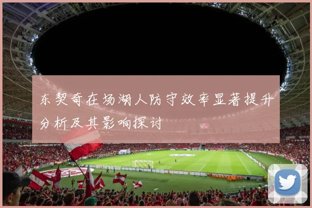 东契奇在场湖人防守效率显著提升分析及其影响探讨