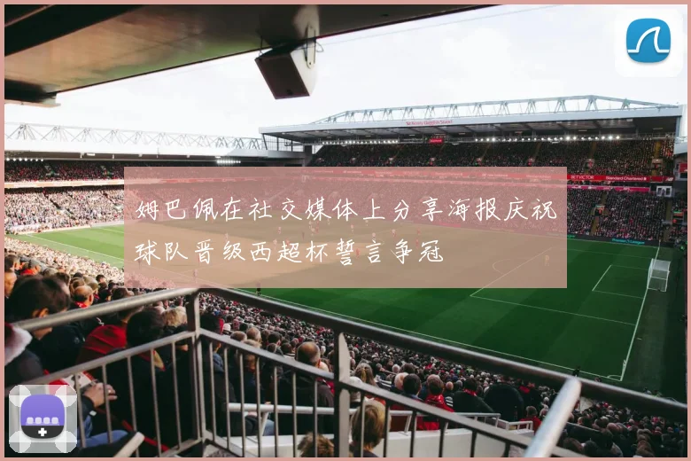 姆巴佩在社交媒体上分享海报庆祝球队晋级西超杯誓言争冠